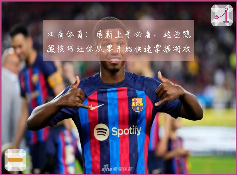 江南体育：萌新上手必看，这些隐藏技巧让你从零开始快速掌握游戏精髓