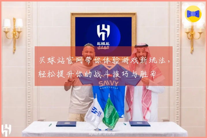 买球站官网带你体验游戏新玩法,轻松提升你的战斗技巧与胜率