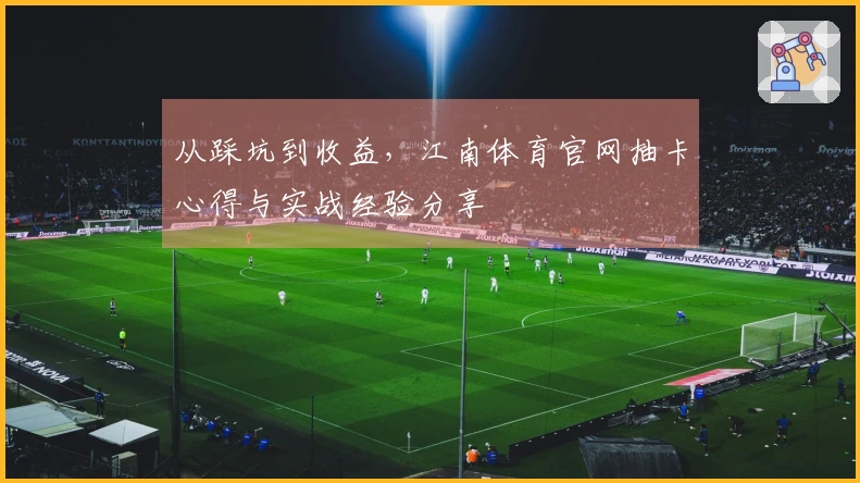 从踩坑到收益，江南体育官网抽卡心得与实战经验分享