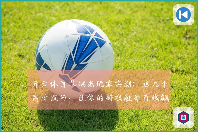 开云体育PC端老玩家实测：这几个高阶技巧，让你的游戏胜率直线飙升