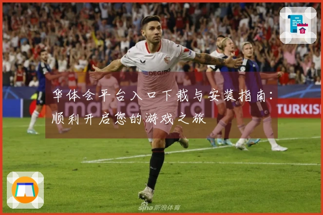 华体会平台入口下载与安装指南：顺利开启您的游戏之旅