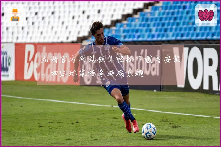 九游官方网站教你轻松下载与安装，回归玩家畅享游戏乐趣